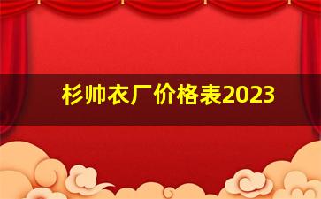 杉帅衣厂价格表2023