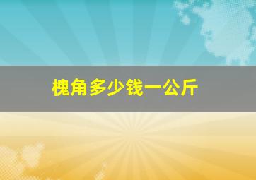 槐角多少钱一公斤