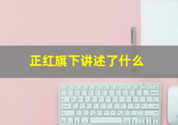 正红旗下讲述了什么