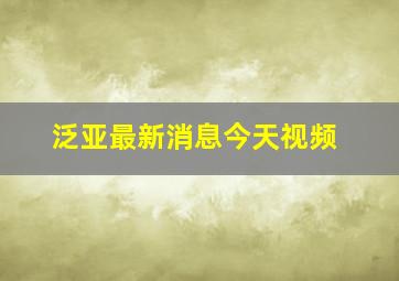 泛亚最新消息今天视频