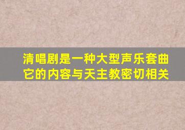 清唱剧是一种大型声乐套曲它的内容与天主教密切相关