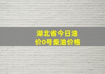 湖北省今日油价0号柴油价格