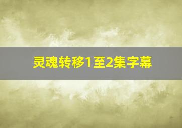 灵魂转移1至2集字幕