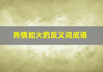 热情如火的反义词成语