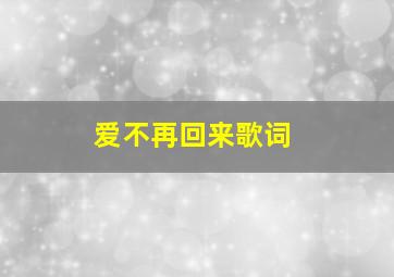 爱不再回来歌词