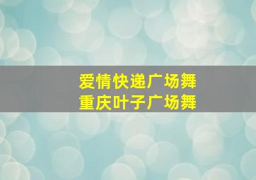 爱情快递广场舞重庆叶子广场舞