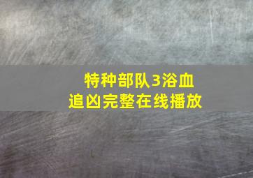 特种部队3浴血追凶完整在线播放