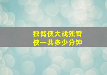 独臂侠大战独臂侠一共多少分钟