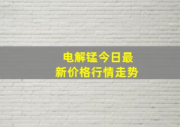 电解锰今日最新价格行情走势