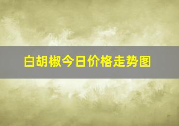 白胡椒今日价格走势图