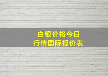 白银价格今日行情国际报价表