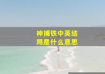 神捕铁中英结局是什么意思