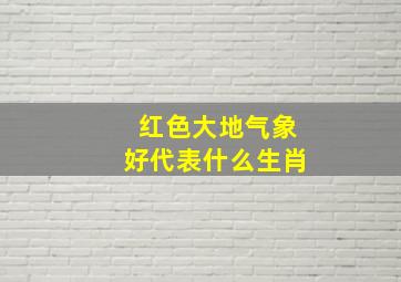 红色大地气象好代表什么生肖