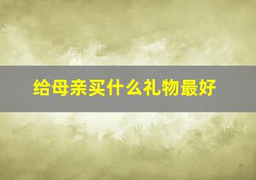 给母亲买什么礼物最好