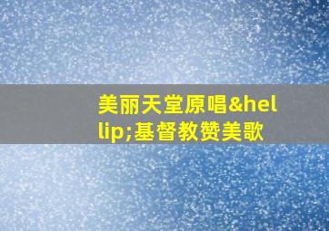 美丽天堂原唱…基督教赞美歌