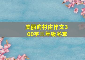 美丽的村庄作文300字三年级冬季