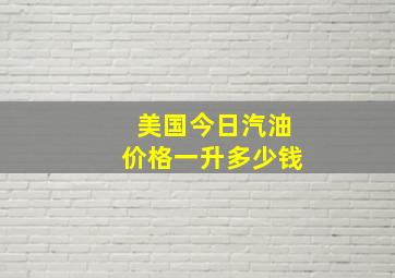 美国今日汽油价格一升多少钱