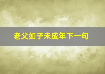 老父如子未成年下一句