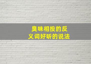 臭味相投的反义词好听的说法