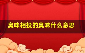 臭味相投的臭味什么意思