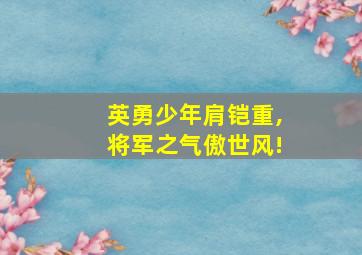 英勇少年肩铠重,将军之气傲世风!