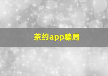 茶约app骗局