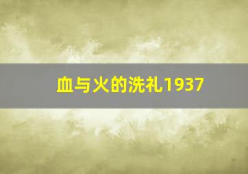 血与火的洗礼1937