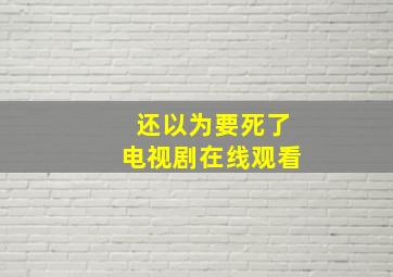 还以为要死了电视剧在线观看