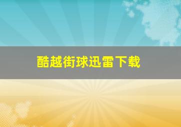 酷越街球迅雷下载