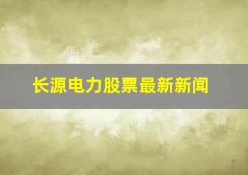 长源电力股票最新新闻