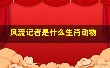 风流记者是什么生肖动物