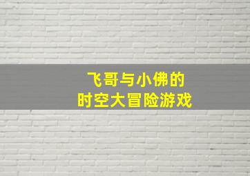 飞哥与小佛的时空大冒险游戏