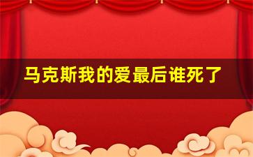 马克斯我的爱最后谁死了