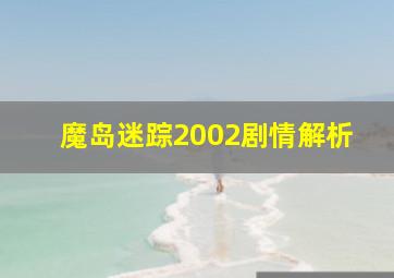 魔岛迷踪2002剧情解析