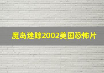 魔岛迷踪2002美国恐怖片