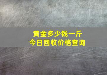 黄金多少钱一斤今日回收价格查询