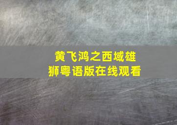 黄飞鸿之西域雄狮粤语版在线观看