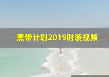 黑带计划2019时装视频