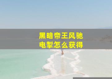 黑暗帝王风驰电掣怎么获得