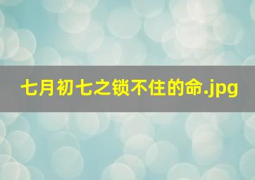 七月初七之锁不住的命