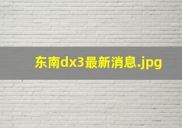 东南dx3最新消息