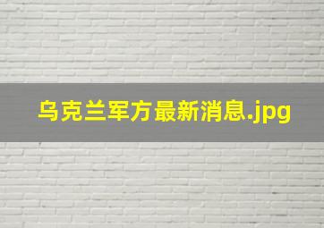 乌克兰军方最新消息