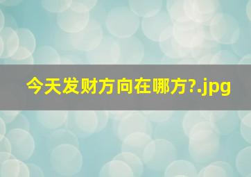 今天发财方向在哪方?