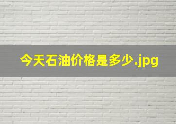 今天石油价格是多少