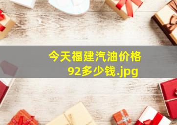 今天福建汽油价格92多少钱