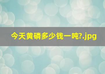 今天黄磷多少钱一吨?