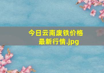 今日云南废铁价格最新行情