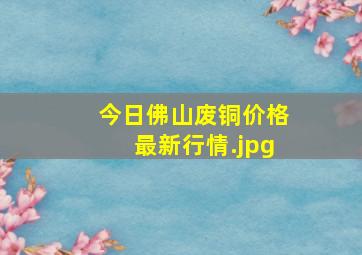 今日佛山废铜价格最新行情