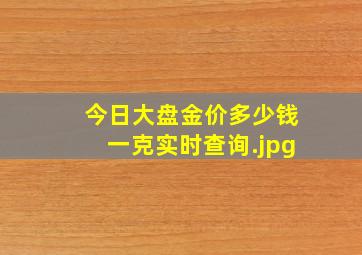 今日大盘金价多少钱一克实时查询