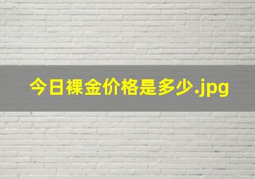 今日裸金价格是多少